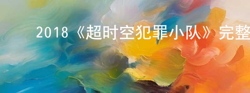 ﻿陈荣滨发布﻿2018《超时空犯罪小队》完整版电影/在线观看/百度云-美剧天堂
